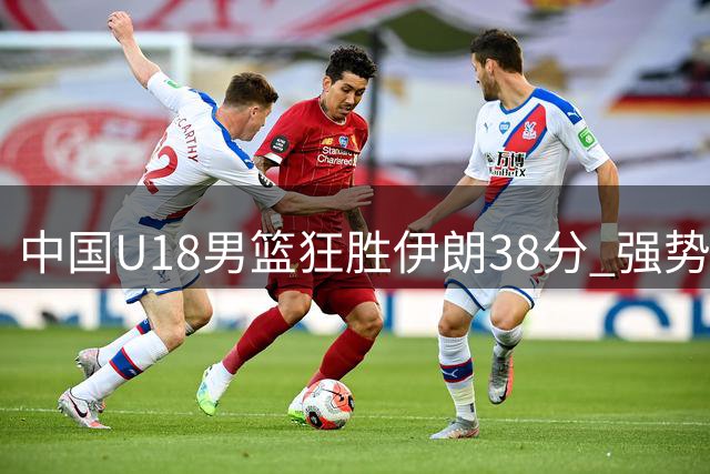 中国U18男篮狂胜伊朗38分 强势挺进亚洲杯八强