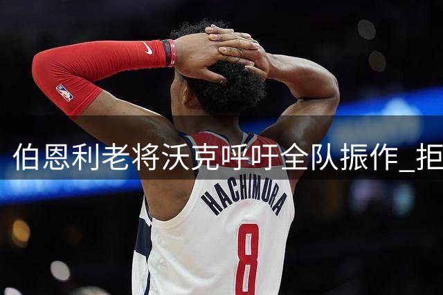 伯恩利老将沃克呼吁全队振作 拒绝降级"后遗症