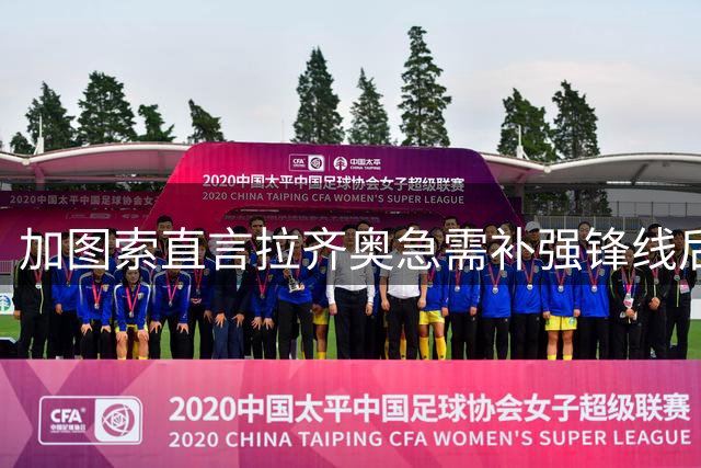 加图索直言拉齐奥急需补强锋线后防 队内核心去留成谜