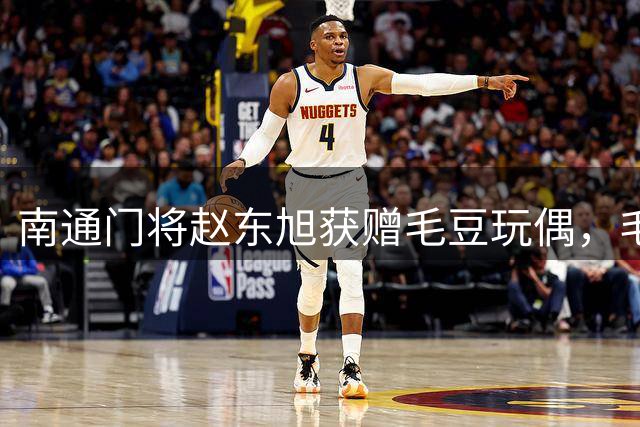 南通门将赵东旭获赠毛豆玩偶，"毛豆哥"称号由来揭秘