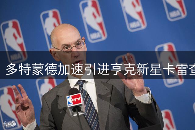 多特蒙德加速引进亨克新星卡雷查斯，转会有望今日敲定