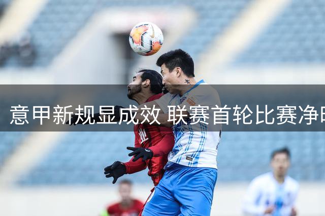 意甲新规显成效 联赛首轮比赛净时长大幅提升