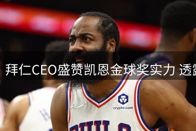 拜仁CEO盛赞凯恩金球奖实力 透露穆西亚拉治疗进展