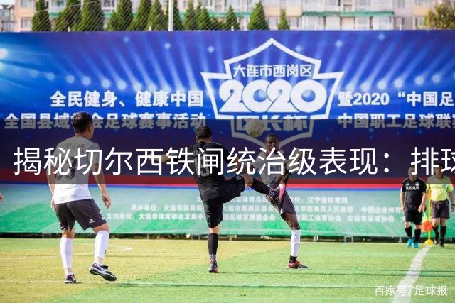 揭秘切尔西铁闸统治级表现：排球运动员助他练就空中霸主