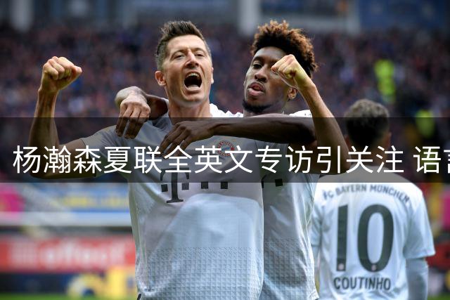 杨瀚森夏联全英文专访引关注 语言能力获NBA记者点赞