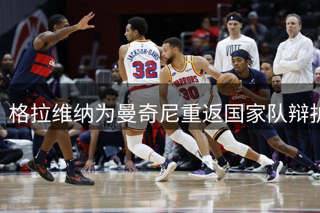 格拉维纳为曼奇尼重返国家队辩护：重建比过去更重要