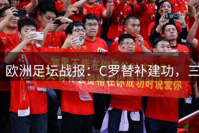 欧洲足坛战报：C罗替补建功，三大豪门齐奏凯歌