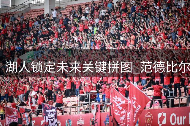 湖人锁定未来关键拼图 范德比尔特签下4年4800万续约合同