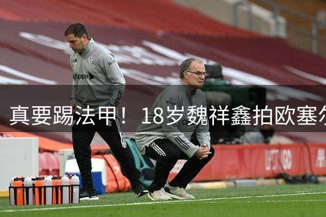 真要踢法甲！18岁魏祥鑫拍欧塞尔官方照：一线队已3场造2球