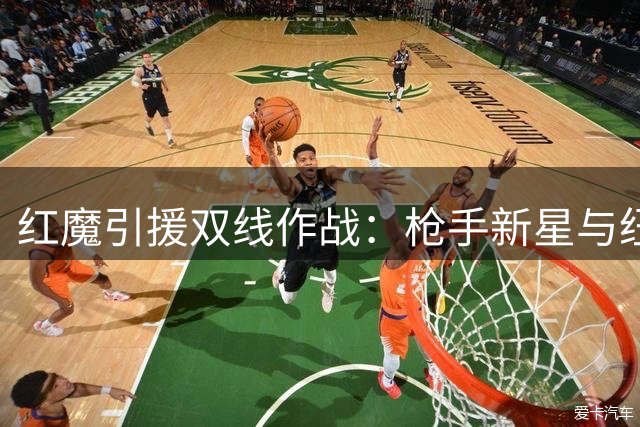红魔引援双线作战：枪手新星与纽卡飞翼二选一