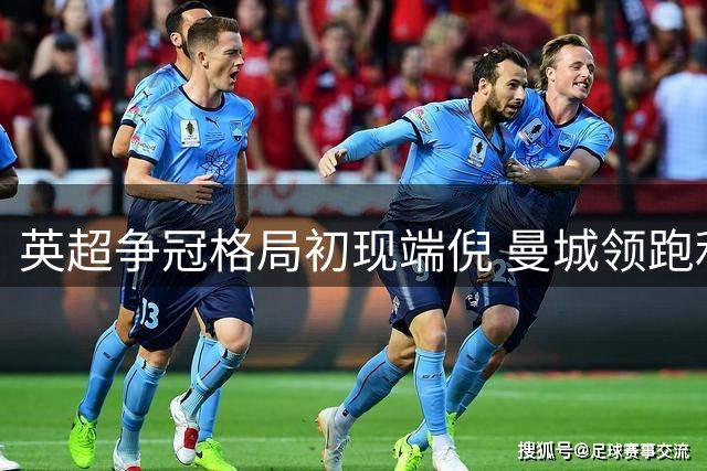 英超争冠格局初现端倪 曼城领跑利物浦紧咬不放