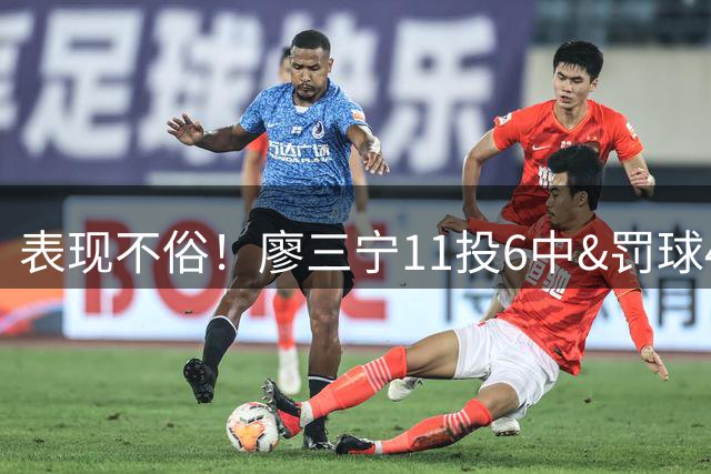表现不俗！廖三宁11投6中&罚球4中3得18分6板5助 得分全队最高