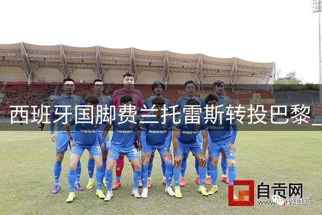 西班牙国脚费兰托雷斯转投巴黎 誓言重走登贝莱逆袭老路