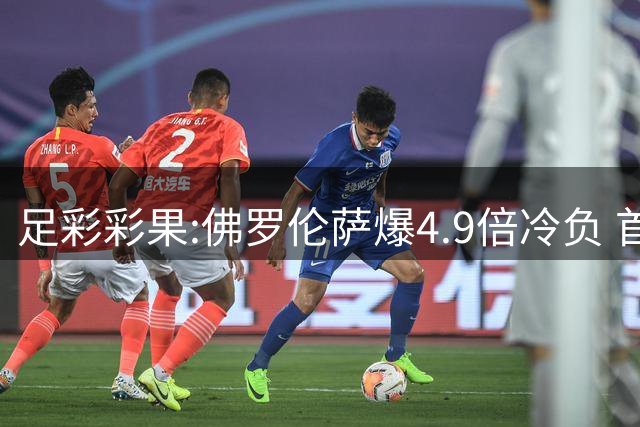 足彩彩果:佛罗伦萨爆4.9倍冷负 首赔赛果仅5场