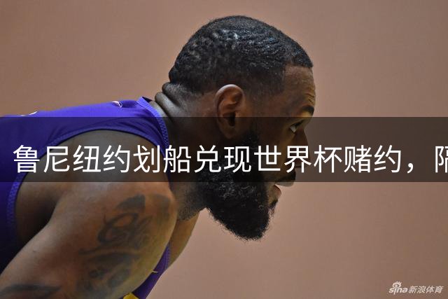 鲁尼纽约划船兑现世界杯赌约，隔空回应哈兰德"我爱它