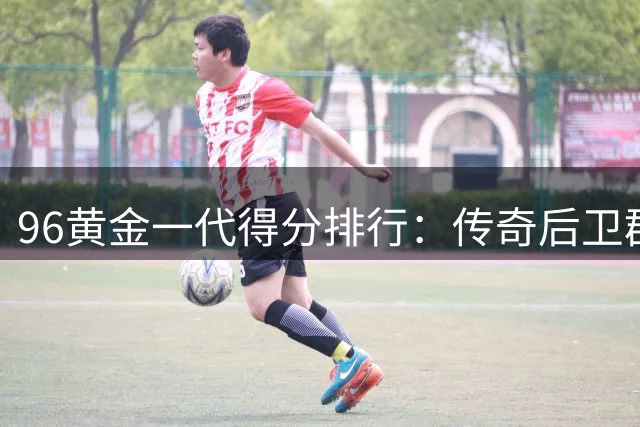96黄金一代得分排行：传奇后卫群雄逐鹿 科比领跑无争议